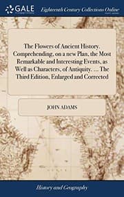 The flowers of ancient history; comprehending on a new plan, the most remarkable and interesting events, as well as characters, of antiquity. Designed for the improvement and entertainment of youth