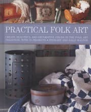 Practical Folk Art Create Beautiful And Decorative Pieces In The Folk Art Tradition With 35 Projects